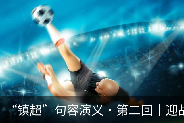 “镇超”句容演义·第二回｜迎战丹徒区：南山之麓望眼开 山外有山皆真功