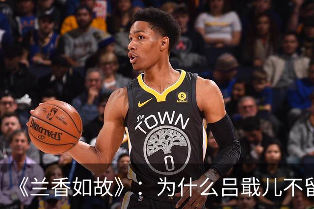 《兰香如故》：为什么吕戢儿不留在许兰香身边，要去闯泉州？答案藏在赵星棠的1句话里