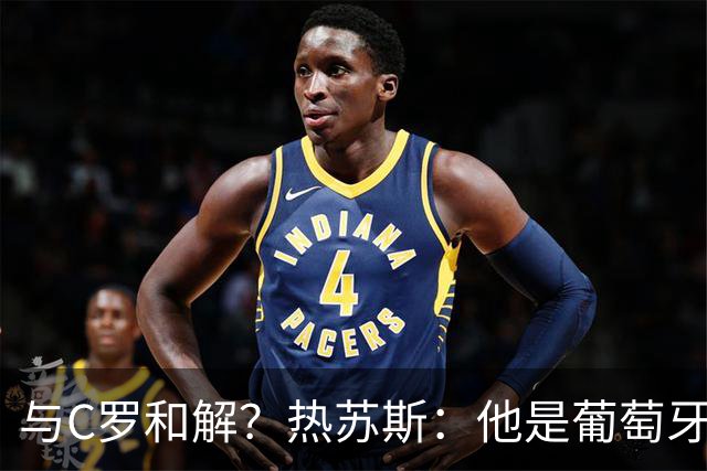 与C罗和解？热苏斯：他是葡萄牙的象征！赛后我们有充足时间讨论此事