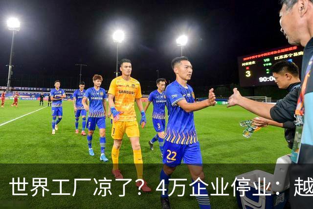 世界工厂凉了？4万企业停业：越南制造的“遮羞布”被无情撕开