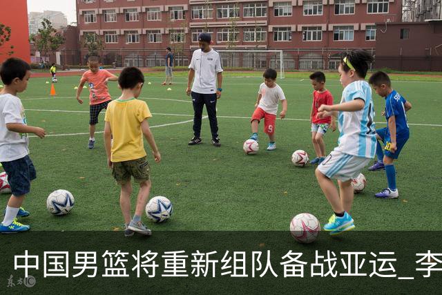 中国男篮将重新组队备战亚运 李凯尔周琦缺席