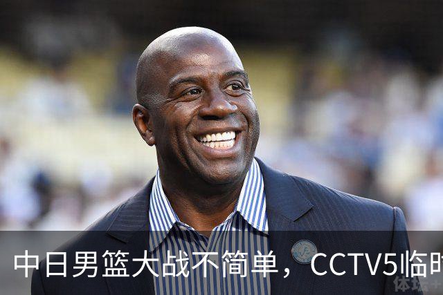 中日男篮大战不简单，CCTV5临时换台！中国男篮半决赛不播了