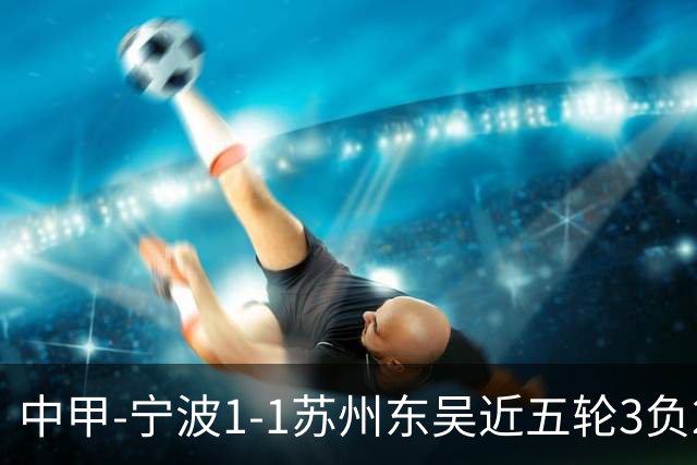 中甲-宁波1-1苏州东吴近五轮3负2平 东吴近四轮不胜