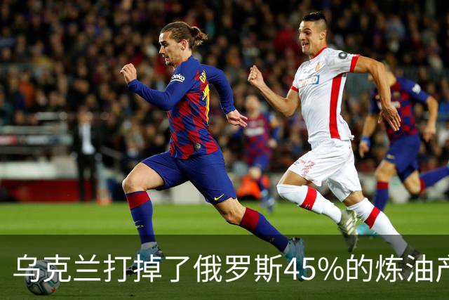 乌克兰打掉了俄罗斯45%的炼油产能，但狠的不止数字