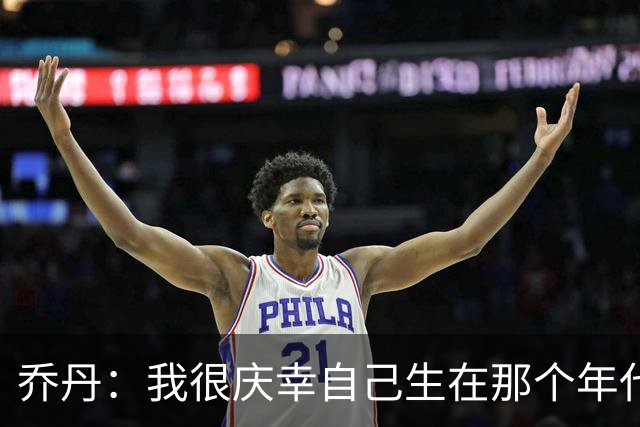 乔丹：我很庆幸自己生在那个年代 现在球员背负了更多额外压力