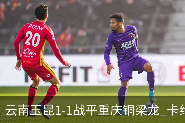 云南玉昆1-1战平重庆铜梁龙 卡约助攻克莱伯破门 肯帕努点射扳平