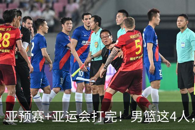 亚预赛+亚运会打完！男篮这4人，该离开国家队了！