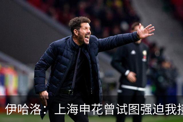 伊哈洛：上海申花曾试图强迫我接受热刺，我选择降薪加盟曼联
