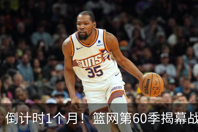 倒计时1个月！篮网第60季揭幕战定档，季前赛与关键日程一览