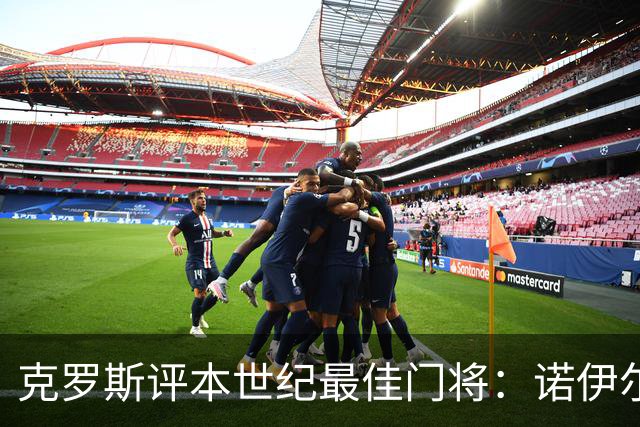 克罗斯评本世纪最佳门将：诺伊尔居首，布冯次席，库尔图瓦第三