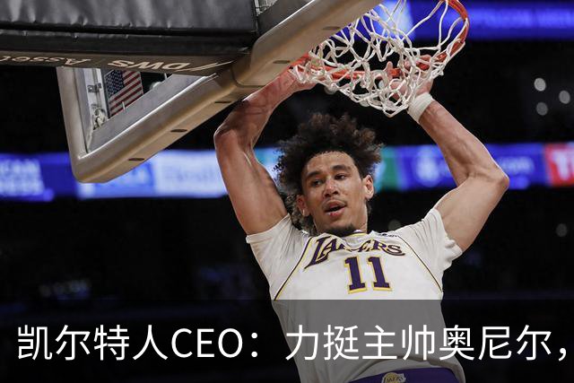 凯尔特人CEO：力挺主帅奥尼尔，球队需团结