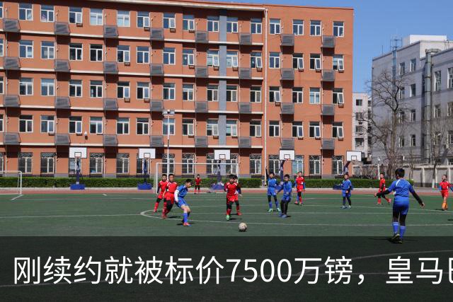 刚续约就被标价7500万镑，皇马巴萨同时盯上他