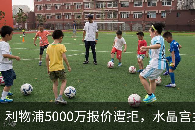 利物浦5000万报价遭拒，水晶宫主席：这事从来就不可能