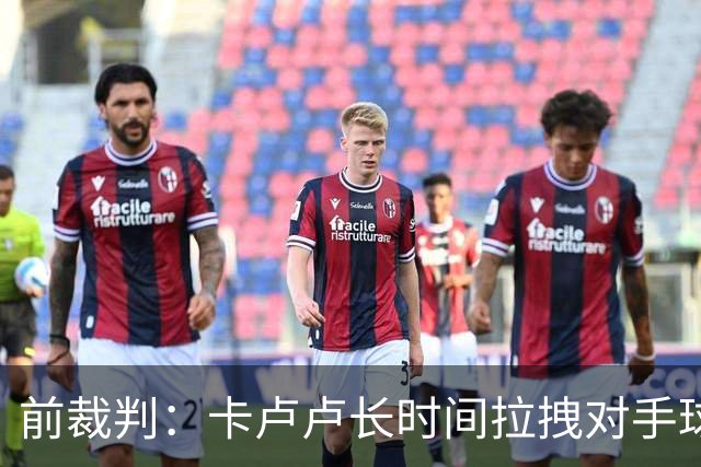 前裁判：卡卢卢长时间拉拽对手球衣应该判点球，VAR必须介入