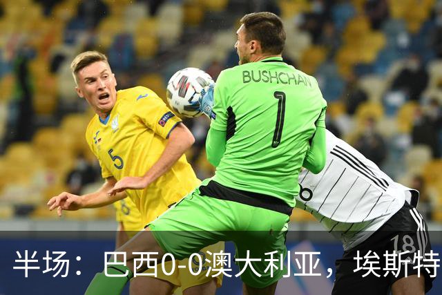 半场：巴西0-0澳大利亚，埃斯特旺进球无效