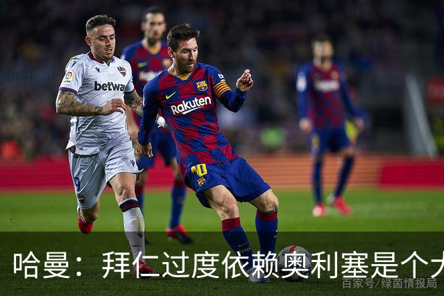 哈曼：拜仁过度依赖奥利塞是个大问题；我仍支持诺伊尔当一门