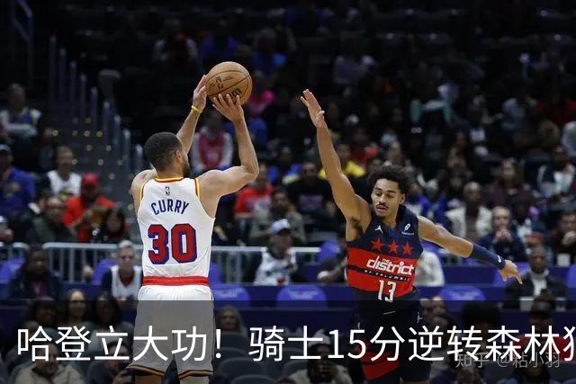 哈登立大功！骑士15分逆转森林狼 华子47分 米切尔26+7+5