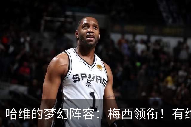 哈维的梦幻阵容：梅西领衔！有维蒂尼亚、没C罗！