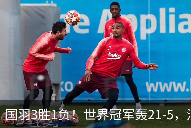 国羽3胜1负！世界冠军轰21-5，混双2号种子险翻车，男双新组合1轮游！