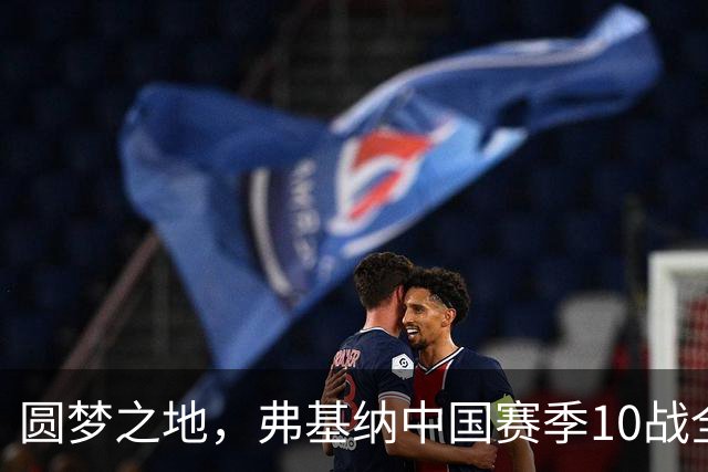 圆梦之地，弗基纳中国赛季10战全胜，连夺生涯第2、3座冠军