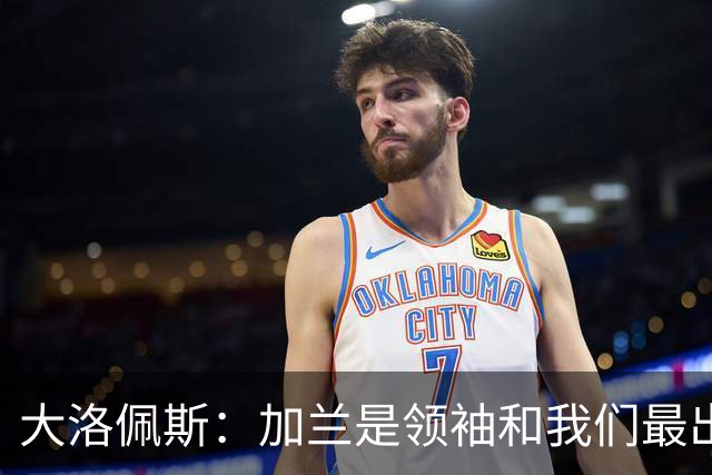 大洛佩斯：加兰是领袖&我们最出色球员 相信每场他都会有如此表现