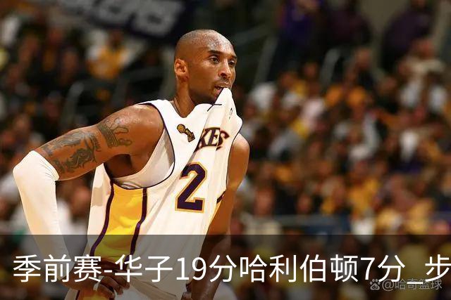 季前赛-华子19分哈利伯顿7分 步行者胜森林狼