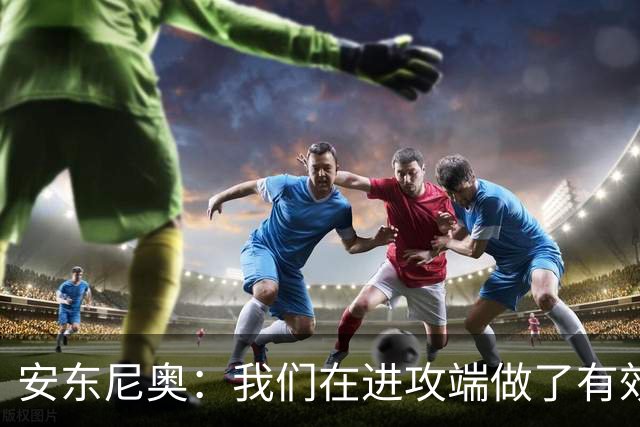 安东尼奥：我们在进攻端做了有效的战术，原本是想拿下比赛的