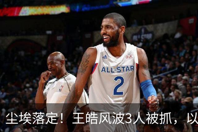 尘埃落定！王皓风波3人被抓，以后樊振东、王楚钦都不用再害怕了