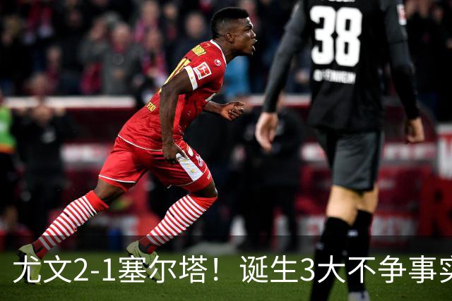 尤文2-1塞尔塔！诞生3大不争事实，不是沃尔特马德，最大功臣是他