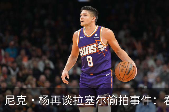 尼克·杨再谈拉塞尔偷拍事件：看新闻才知道 关系就此彻底绝裂