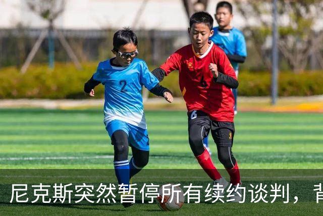 尼克斯突然暂停所有续约谈判，背后有何深意