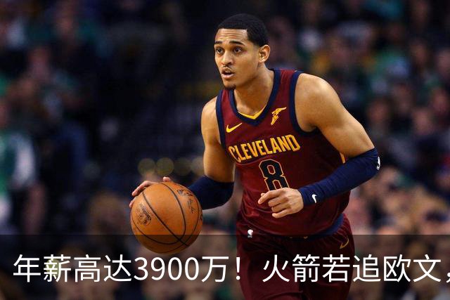 年薪高达3900万！火箭若追欧文，必出范乔丹！主要轮换3选1搭上一人