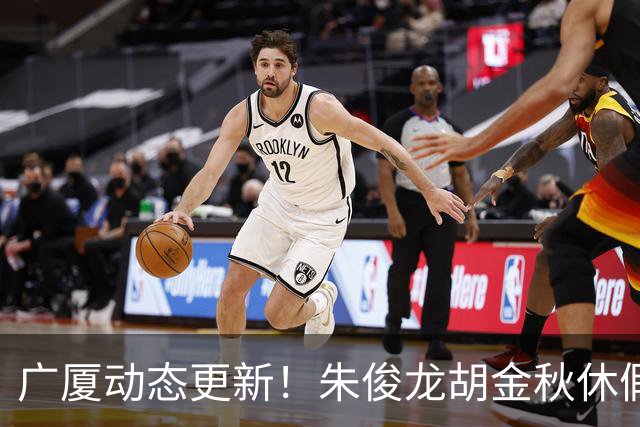广厦动态更新！朱俊龙胡金秋休假归队，明天与江苏进行教学赛！