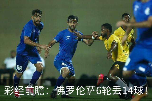 彩经前瞻：佛罗伦萨6轮丢14球！科莫客场有机会，进球数不会少