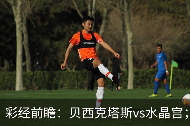 彩经前瞻：贝西克塔斯vs水晶宫；首选主胜，次选平局