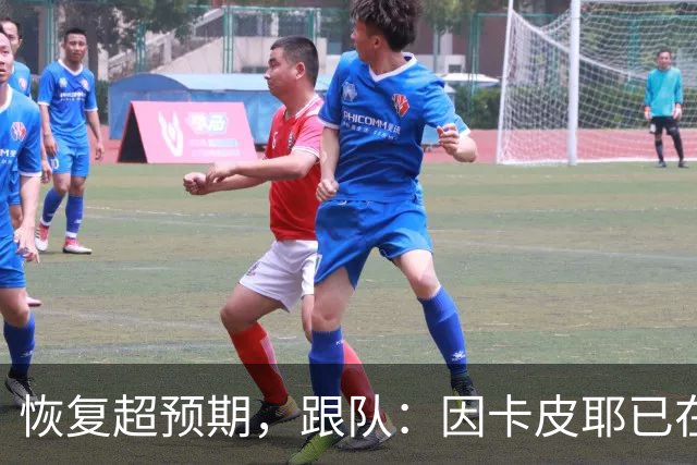 恢复超预期，跟队：因卡皮耶已在科尔尼基地进行个人训练