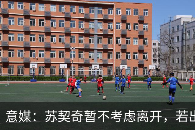 意媒：苏契奇暂不考虑离开，若出场机会仍不足1月或要求换队