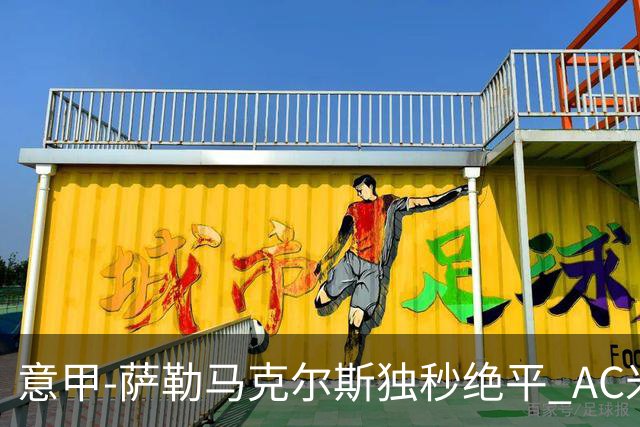 意甲-萨勒马克尔斯独秒绝平 AC米兰1-1战平罗马