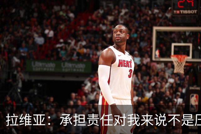 拉维亚：承担责任对我来说不是压力，而是一种荣幸