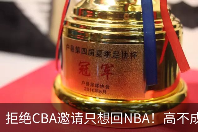 拒绝CBA邀请只想回NBA！高不成低不就，曾因此损失1.2亿还记不住