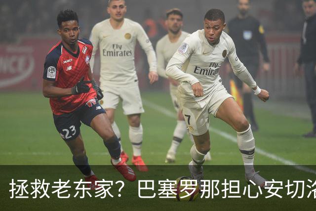 拯救老东家？巴塞罗那担心安切洛蒂再次摧毁拉菲尼亚