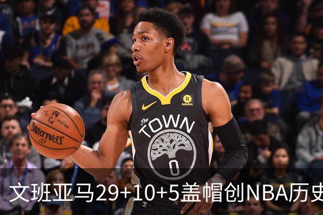 文班亚马29+10+5盖帽创NBA历史第1神迹，马刺2连胜！尚帕尼8记3分创纪录