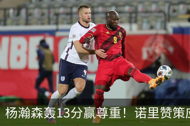 杨瀚森轰13分赢尊重！诺里赞策应终结，队记感叹进步，并现身海报