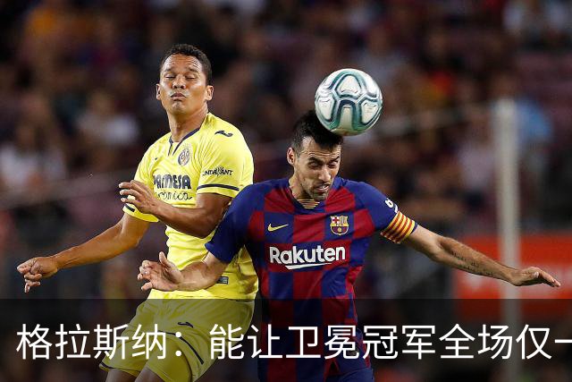 格拉斯纳：能让卫冕冠军全场仅一次射正，说明我们做得很出色