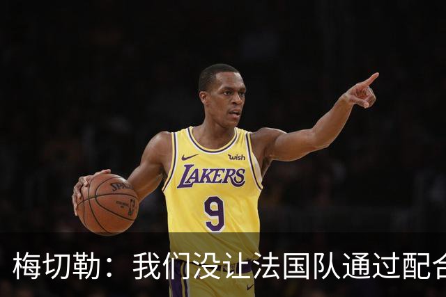 梅切勒：我们没让法国队通过配合创造太多机会，平局更公平
