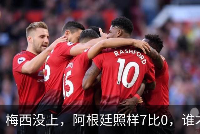 梅西没上，阿根廷照样7比0，谁才是真大腿