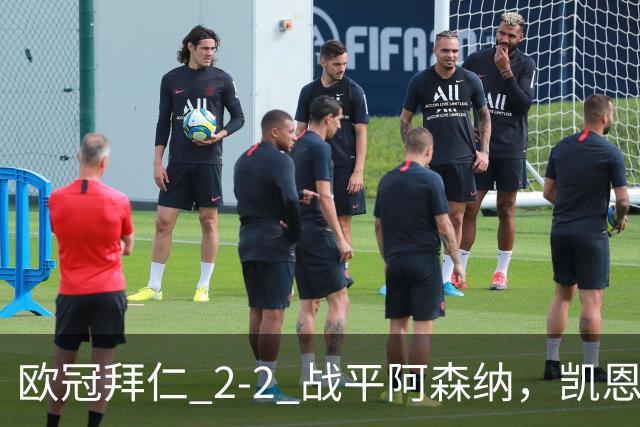欧冠拜仁 2‑2 战平阿森纳，凯恩全能表演，赖斯绝平萨卡伤退隐忧