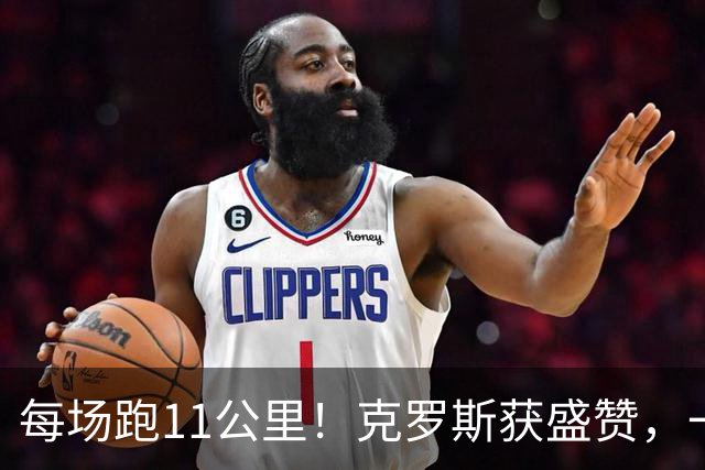 每场跑11公里！克罗斯获盛赞，一个表情回应