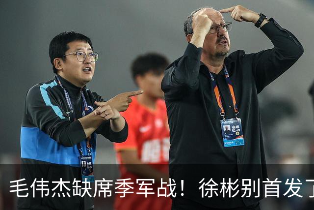 毛伟杰缺席季军战！徐彬别首发了，安东尼奥可上依木兰！彭啸一语指出提升关键