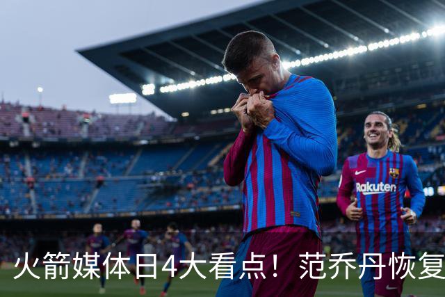 火箭媒体日4大看点！范乔丹恢复5V5 KD拒绝乌度卡减时+申京放豪言